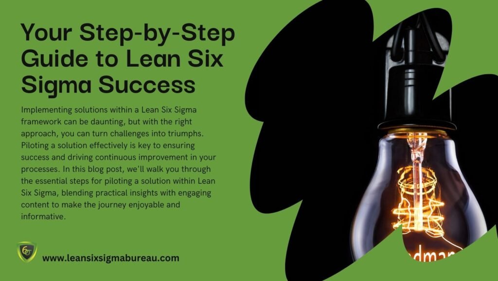 Piloting a Solution: Your Step-by-Step Guide to Lean Six Sigma Success 1 Piloting a Solution: Your Step-by-Step Guide to Lean Six Sigma Success Your Step by Step Guide to Lean Six Sigma Success 1